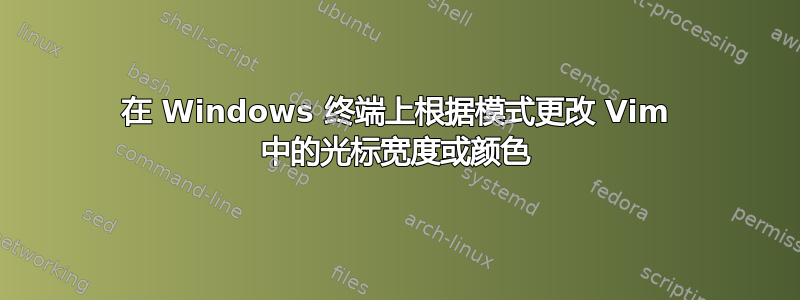 在 Windows 终端上根据模式更改 Vim 中的光标宽度或颜色