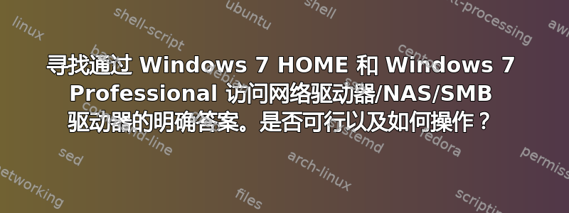 寻找通过 Windows 7 HOME 和 Windows 7 Professional 访问网络驱动器/NAS/SMB 驱动器的明确答案。是否可行以及如何操作？