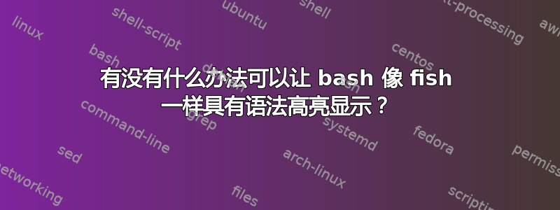 有没有什么办法可以让 bash 像 fish 一样具有语法高亮显示？