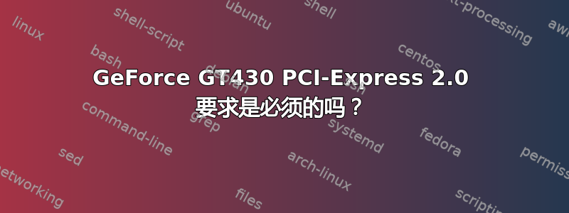 GeForce GT430 PCI-Express 2.0 要求是必须的吗？