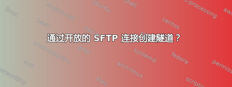 通过开放的 SFTP 连接创建隧道？