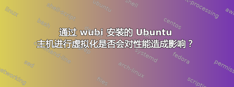 通过 wubi 安装的 Ubuntu 主机进行虚拟化是否会对性能造成影响？