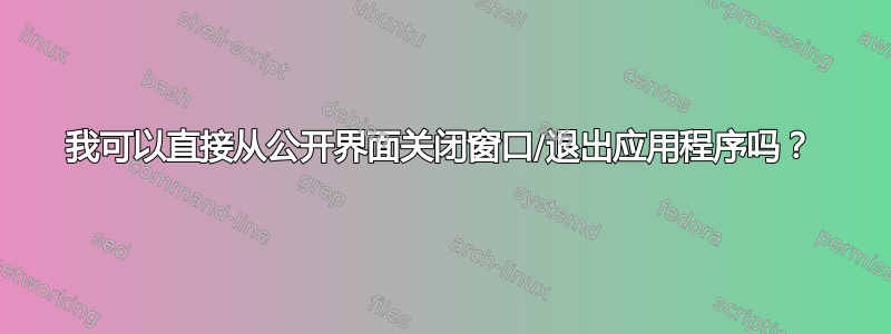 我可以直接从公开界面关闭窗口/退出应用程序吗？