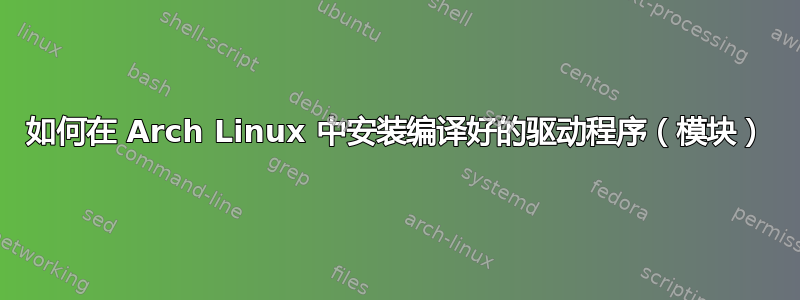 如何在 Arch Linux 中安装编译好的驱动程序（模块）