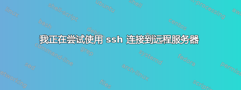 我正在尝试使用 ssh 连接到远程服务器