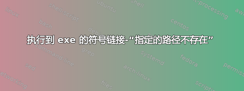 执行到 exe 的符号链接-“指定的路径不存在”