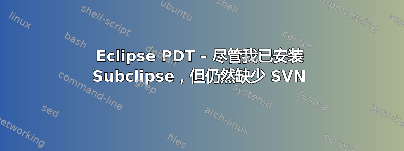 Eclipse PDT - 尽管我已安装 Subclipse，但仍然缺少 SVN