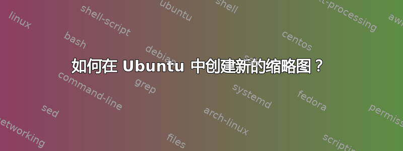 如何在 Ubuntu 中创建新的缩略图？