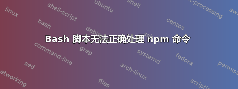 Bash 脚本无法正确处理 npm 命令