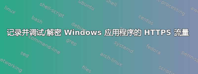 记录并调试/解密 Windows 应用程序的 HTTPS 流量