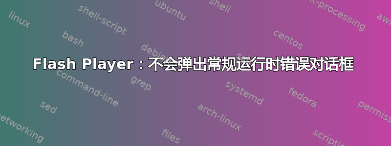 Flash Player：不会弹出常规运行时错误对话框