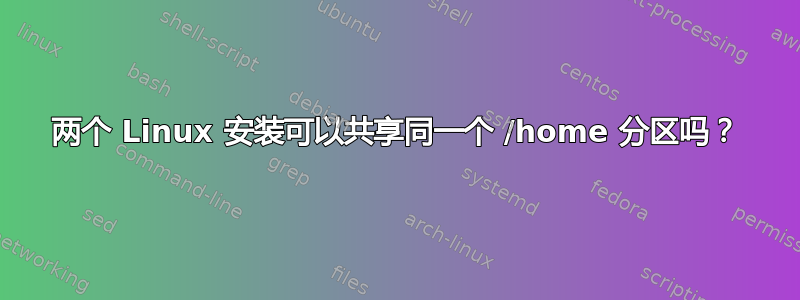 两个 Linux 安装可以共享同一个 /home 分区吗？