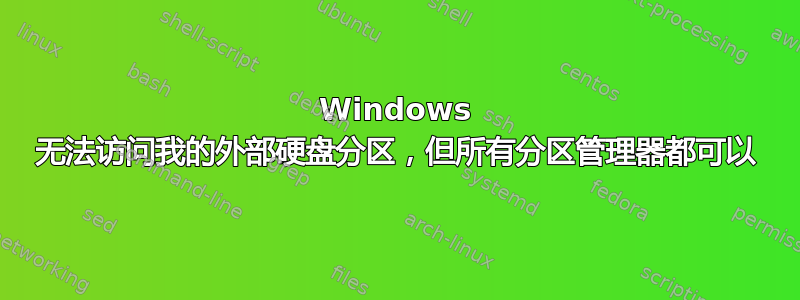 Windows 无法访问我的外部硬盘分区，但所有分区管理器都可以