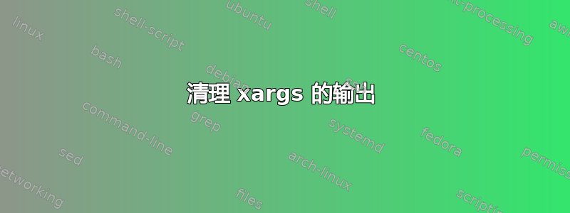 清理 xargs 的输出