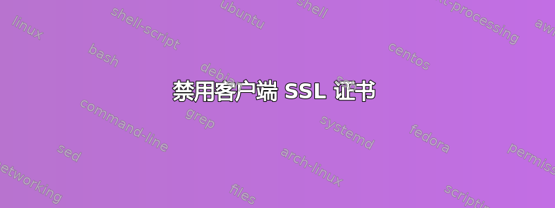 禁用客户端 SSL 证书