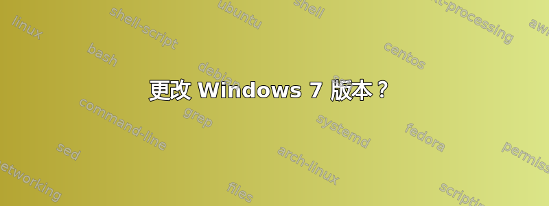 更改 Windows 7 版本？