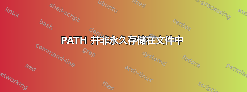 PATH 并非永久存储在文件中