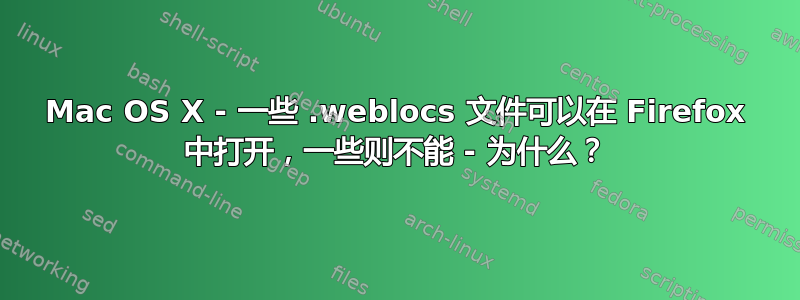 Mac OS X - 一些 .weblocs 文件可以在 Firefox 中打开，一些则不能 - 为什么？