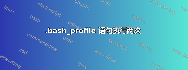 .bash_profile 语句执行两次