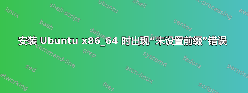 安装 Ubuntu x86_64 时出现“未设置前缀”错误