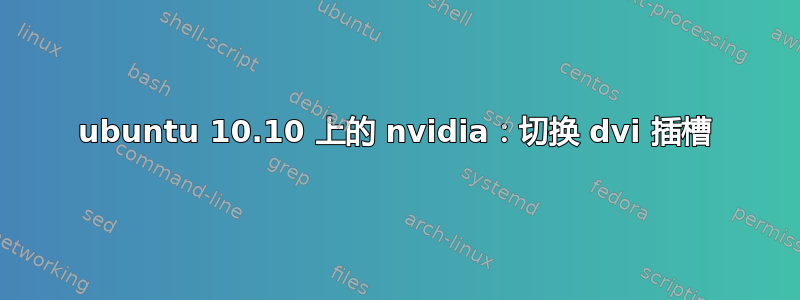 ubuntu 10.10 上的 nvidia：切换 dvi 插槽