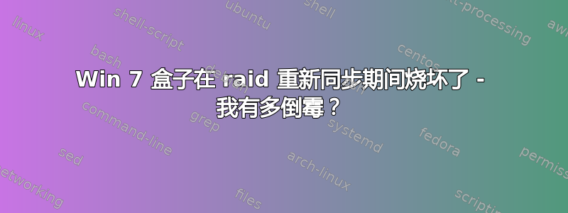 Win 7 盒子在 raid 重新同步期间烧坏了 - 我有多倒霉？