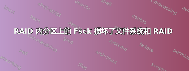 RAID 内分区上的 Fsck 损坏了文件系统和 RAID