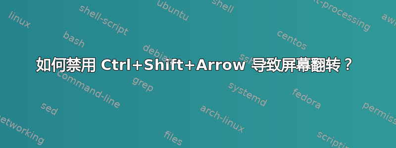 如何禁用 Ctrl+Shift+Arrow 导致屏幕翻转？