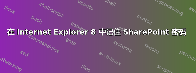 在 Internet Explorer 8 中记住 SharePoint 密码