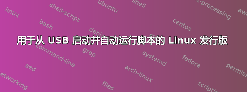 用于从 USB 启动并自动运行脚本的 Linux 发行版