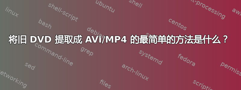 将旧 DVD 提取成 AVI/MP4 的最简单的方法是什么？