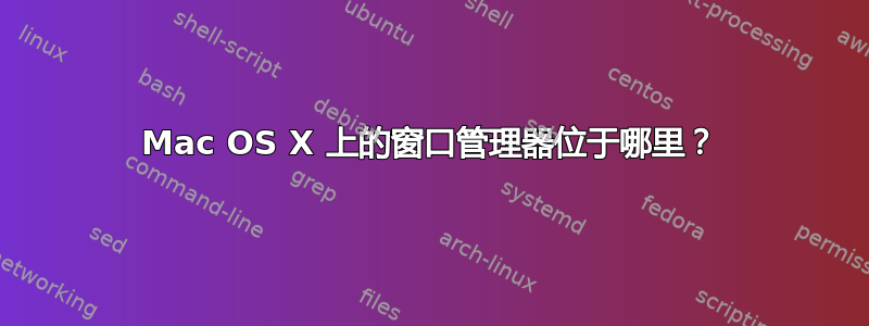 Mac OS X 上的窗口管理器位于哪里？