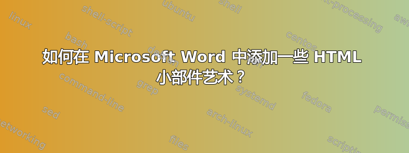 如何在 Microsoft Word 中添加一些 HTML 小部件艺术？