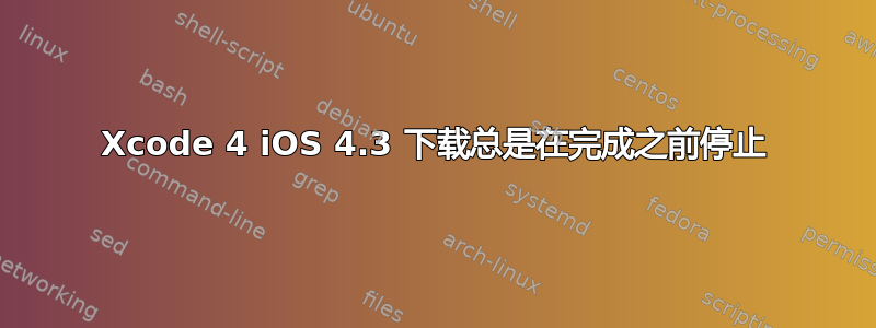 Xcode 4 iOS 4.3 下载总是在完成之前停止