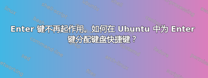 Enter 键不再起作用。如何在 Ubuntu 中为 Enter 键分配键盘快捷键？