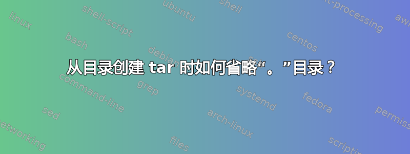 从目录创建 tar 时如何省略“。”目录？