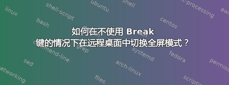 如何在不使用 Break 键的情况下在远程桌面中切换全屏模式？