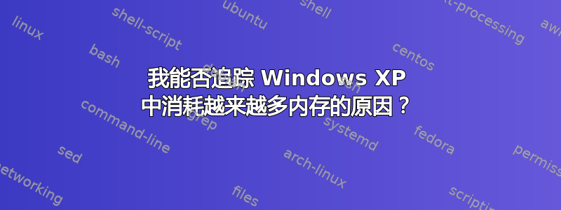 我能否追踪 Windows XP 中消耗越来越多内存的原因？