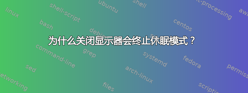 为什么关闭显示器会终止休眠模式？