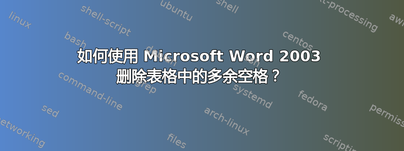 如何使用 Microsoft Word 2003 删除表格中的多余空格？