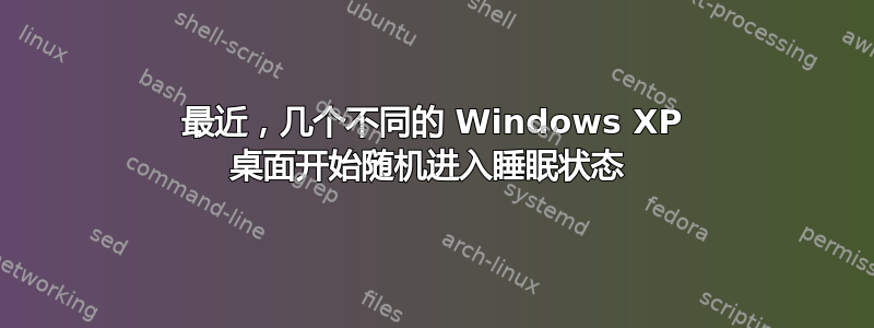 最近，几个不同的 Windows XP 桌面开始随机进入睡眠状态 