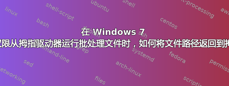 在 Windows 7 中以管理员权限从拇指驱动器运行批处理文件时，如何将文件路径返回到拇指驱动器？