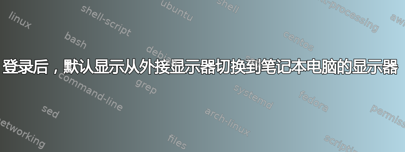 登录后，默认显示从外接显示器切换到笔记本电脑的显示器