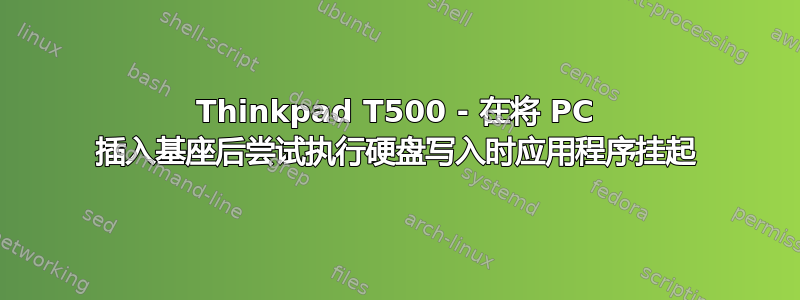 Thinkpad T500 - 在将 PC 插入基座后尝试执行硬盘写入时应用程序挂起