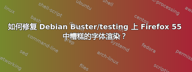 如何修复 Debian Buster/testing 上 Firefox 55 中糟糕的字体渲染？