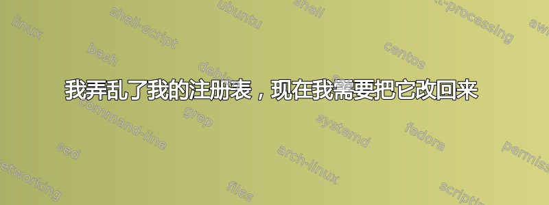 我弄乱了我的注册表，现在我需要把它改回来