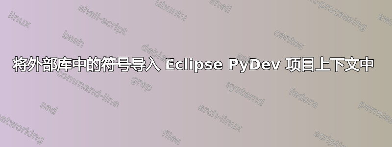 将外部库中的符号导入 Eclipse PyDev 项目上下文中