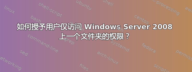 如何授予用户仅访问 Windows Server 2008 上一个文件夹的权限？