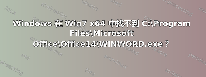 Windows 在 Win7 x64 中找不到 C:\Program Files\Microsoft Office\Office14\WINWORD.exe？