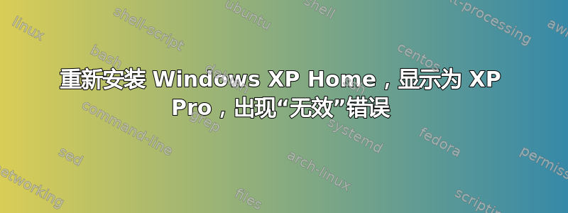 重新安装 Windows XP Home，显示为 XP Pro，出现“无效”错误